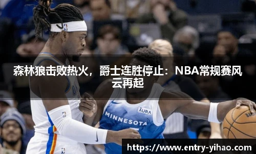 森林狼击败热火，爵士连胜停止：NBA常规赛风云再起