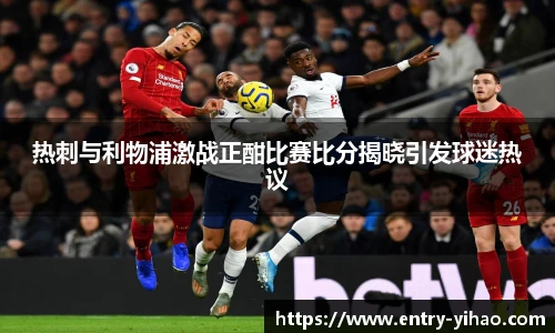 热刺与利物浦激战正酣比赛比分揭晓引发球迷热议