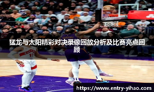 猛龙与太阳精彩对决录像回放分析及比赛亮点回顾