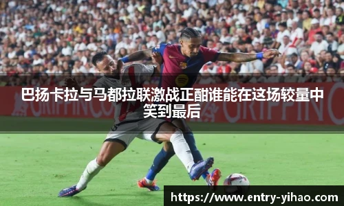 巴扬卡拉与马都拉联激战正酣谁能在这场较量中笑到最后