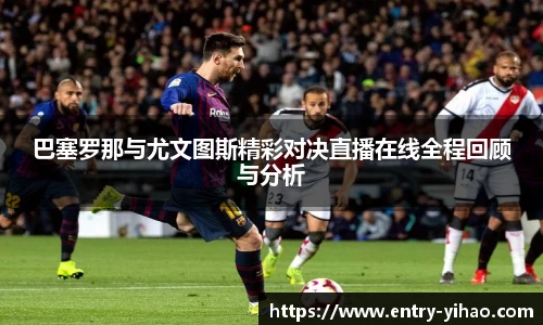 巴塞罗那与尤文图斯精彩对决直播在线全程回顾与分析