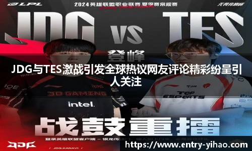 JDG与TES激战引发全球热议网友评论精彩纷呈引人关注