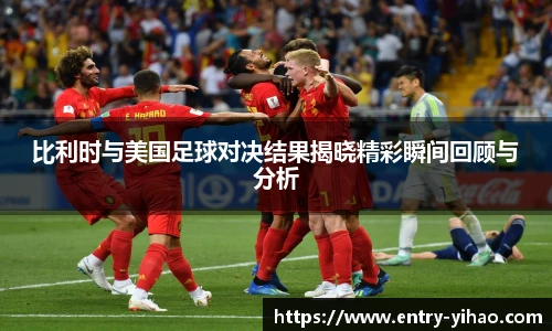 比利时与美国足球对决结果揭晓精彩瞬间回顾与分析