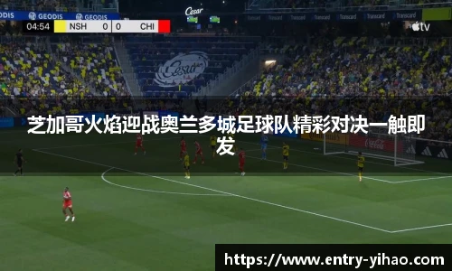 芝加哥火焰迎战奥兰多城足球队精彩对决一触即发