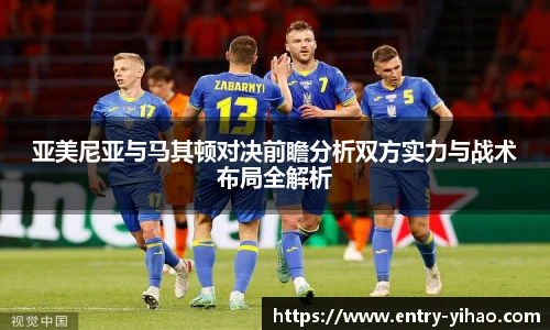 亚美尼亚与马其顿对决前瞻分析双方实力与战术布局全解析