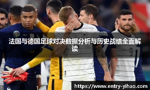 法国与德国足球对决数据分析与历史战绩全面解读