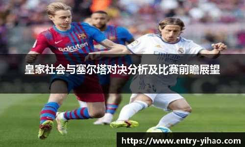 皇家社会与塞尔塔对决分析及比赛前瞻展望