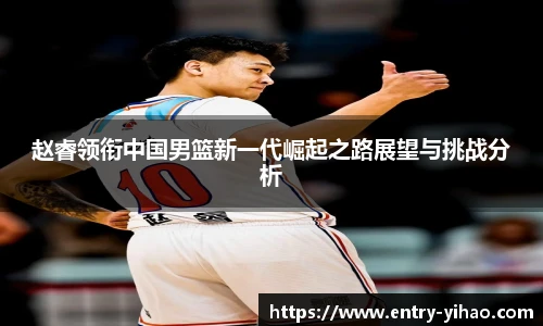 赵睿领衔中国男篮新一代崛起之路展望与挑战分析