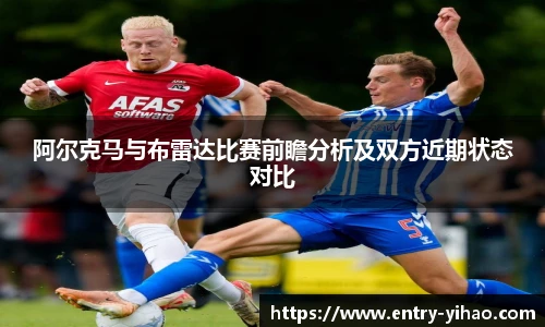 阿尔克马与布雷达比赛前瞻分析及双方近期状态对比