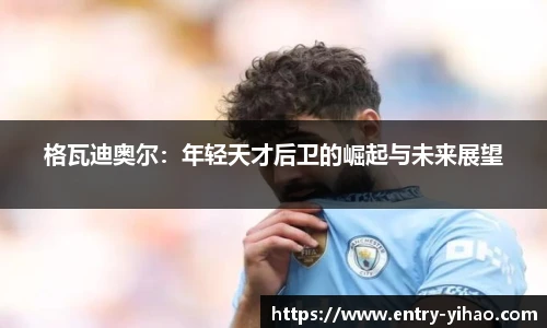 格瓦迪奥尔：年轻天才后卫的崛起与未来展望