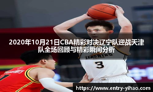 2020年10月21日CBA精彩对决辽宁队迎战天津队全场回顾与精彩瞬间分析