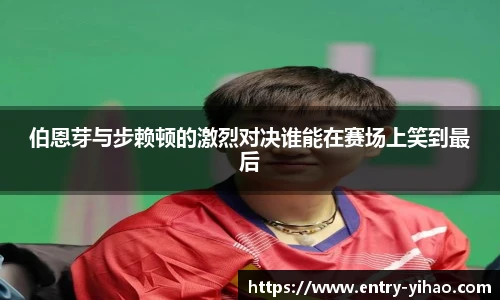 伯恩芽与步赖顿的激烈对决谁能在赛场上笑到最后