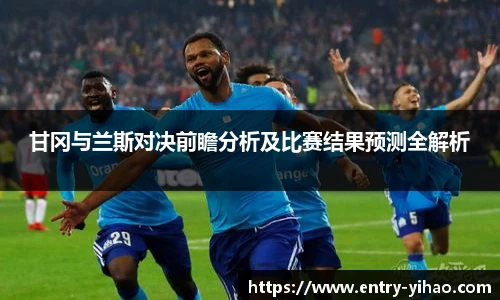 甘冈与兰斯对决前瞻分析及比赛结果预测全解析