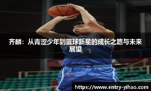 齐麟：从青涩少年到篮球新星的成长之路与未来展望