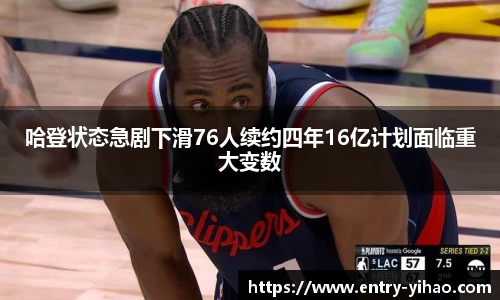 哈登状态急剧下滑76人续约四年16亿计划面临重大变数