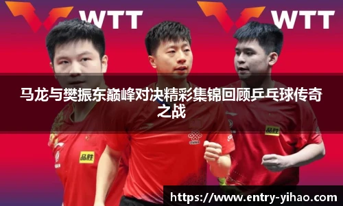 马龙与樊振东巅峰对决精彩集锦回顾乒乓球传奇之战